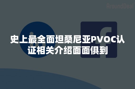 史上最全面坦桑尼亚PVOC认证相关介绍面面俱到