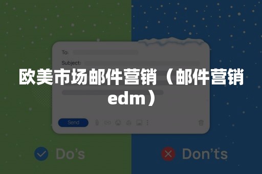 欧美市场邮件营销（邮件营销edm）