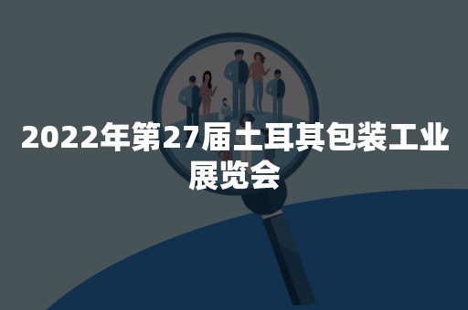 2022年第27届土耳其包装工业展览会