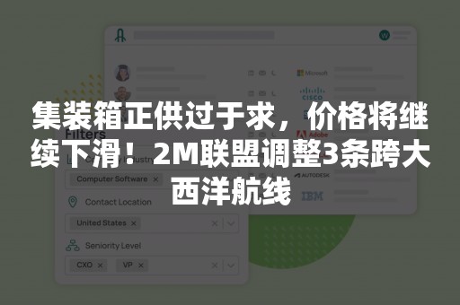 集装箱正供过于求，价格将继续下滑！2M联盟调整3条跨大西洋航线