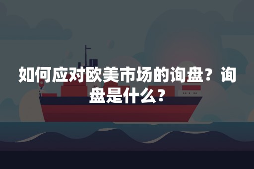 如何应对欧美市场的询盘？询盘是什么？