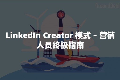 LinkedIn Creator 模式 – 营销人员终极指南