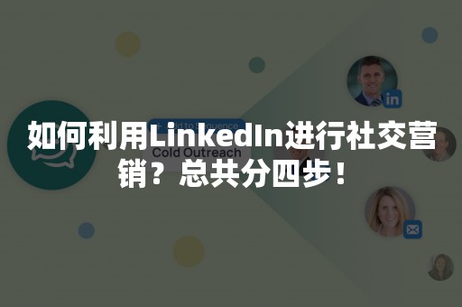 如何利用LinkedIn进行社交营销？总共分四步！