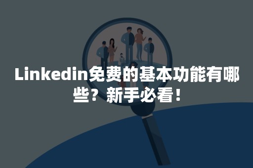 Linkedin免费的基本功能有哪些？新手必看！