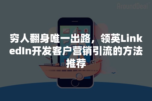 穷人翻身唯一出路，领英LinkedIn开发客户营销引流的方法推荐