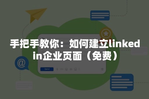 手把手教你：如何建立linkedin企业页面（免费）