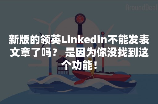 新版的领英Linkedin不能发表文章了吗？ 是因为你没找到这个功能！