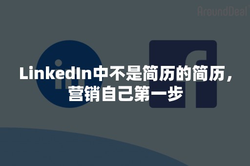 LinkedIn中不是简历的简历，营销自己第一步