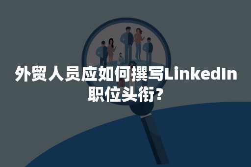 外贸人员应如何撰写LinkedIn职位头衔？