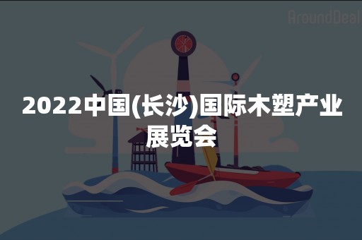 2022中国(长沙)国际木塑产业展览会