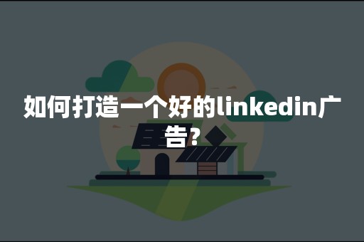 如何打造一个好的linkedin广告？