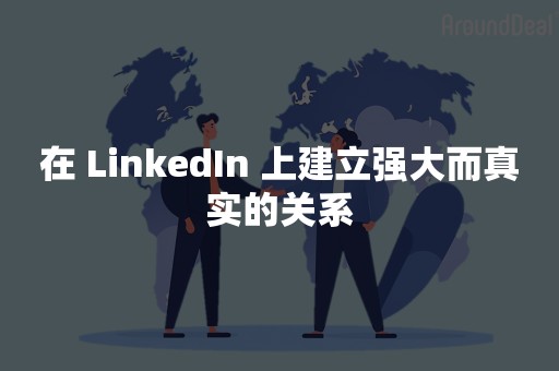 在 LinkedIn 上建立强大而真实的关系