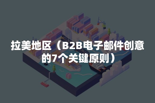 拉美地区（B2B电子邮件创意的7个关键原则）