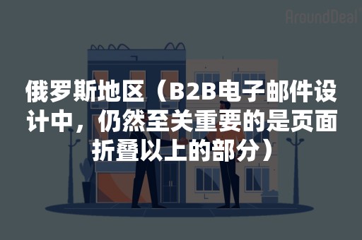 俄罗斯地区（B2B电子邮件设计中，仍然至关重要的是页面折叠以上的部分）