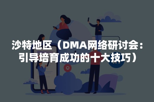 沙特地区（DMA网络研讨会：引导培育成功的十大技巧）