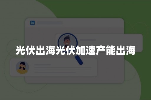 光伏出海光伏加速产能出海