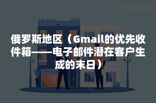 俄罗斯地区（Gmail的优先收件箱——电子邮件潜在客户生成的末日）