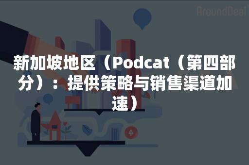 新加坡地区（Podcat（第四部分）：提供策略与销售渠道加速）