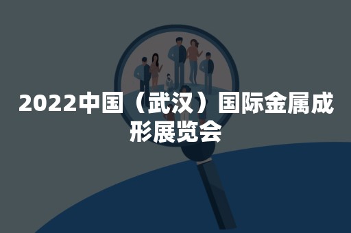 2022中国（武汉）国际金属成形展览会