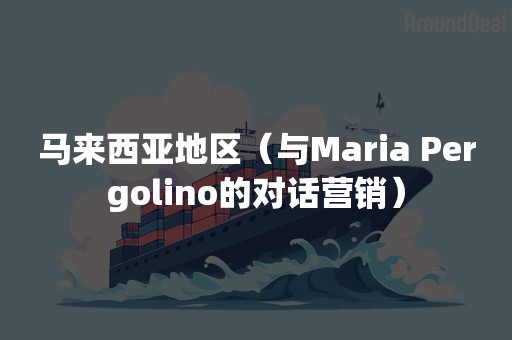 马来西亚地区（与Maria Pergolino的对话营销）