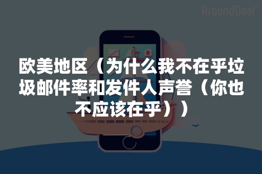 欧美地区（为什么我不在乎垃圾邮件率和发件人声誉（你也不应该在乎））