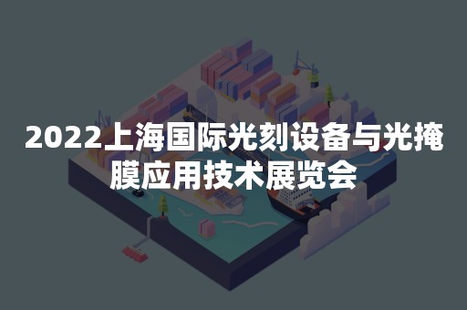 2022上海国际光刻设备与光掩膜应用技术展览会