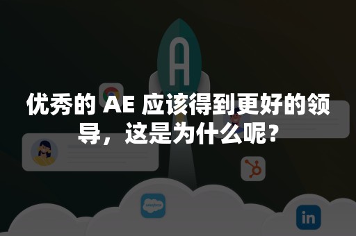 优秀的 AE 应该得到更好的领导，这是为什么呢？