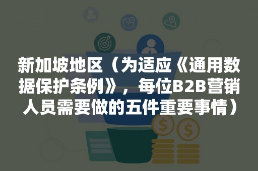 新加坡地区（为适应《通用数据保护条例》，每位B2B营销人员需要做的五件重要事情）