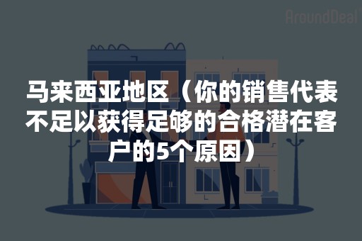 马来西亚地区（你的销售代表不足以获得足够的合格潜在客户的5个原因）