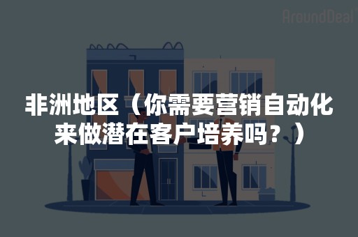 非洲地区（你需要营销自动化来做潜在客户培养吗？）