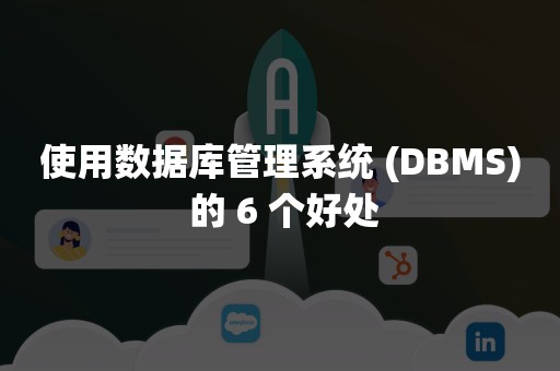 使用数据库管理系统 (DBMS) 的 6 个好处