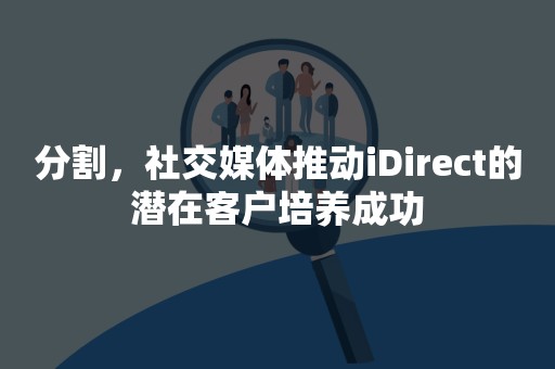 分割，社交媒体推动iDirect的潜在客户培养成功