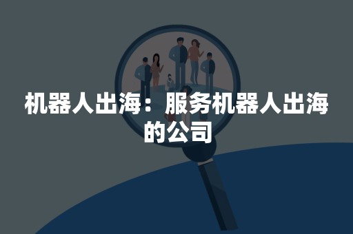 机器人出海：服务机器人出海的公司