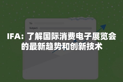 IFA: 了解国际消费电子展览会的最新趋势和创新技术