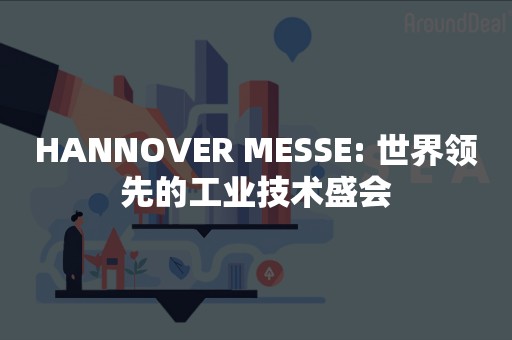 HANNOVER MESSE: 世界领先的工业技术盛会