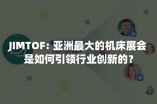 JIMTOF: 亚洲最大的机床展会是如何引领行业创新的？