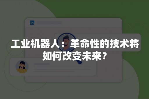 工业机器人：革命性的技术将如何改变未来？