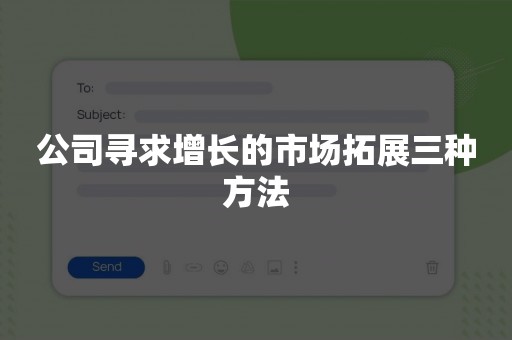 公司寻求增长的市场拓展三种方法