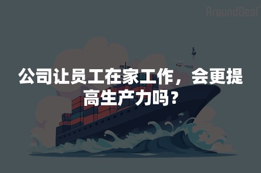 公司让员工在家工作，会更提高生产力吗？