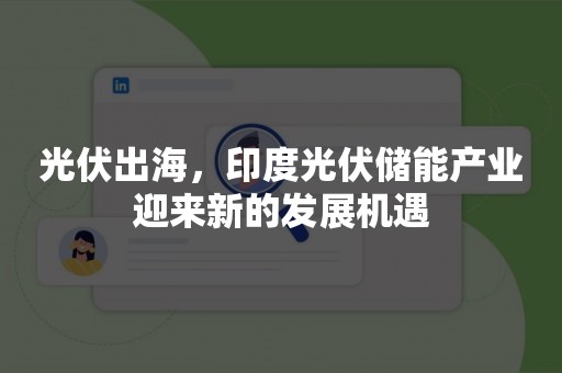 光伏出海，印度光伏储能产业迎来新的发展机遇