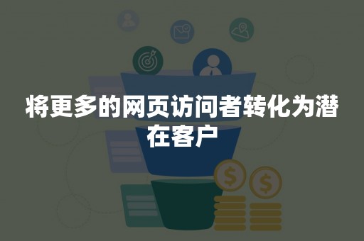 将更多的网页访问者转化为潜在客户