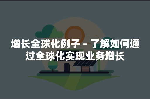 增长全球化例子 - 了解如何通过全球化实现业务增长