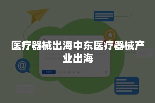 医疗器械出海中东医疗器械产业出海