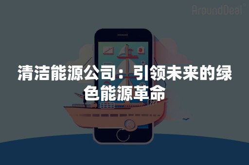 清洁能源公司：引领未来的绿色能源革命