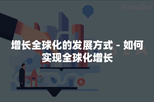 增长全球化的发展方式 - 如何实现全球化增长