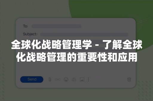 全球化战略管理学 - 了解全球化战略管理的重要性和应用