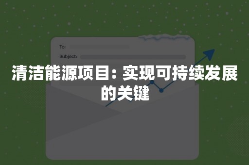 清洁能源项目: 实现可持续发展的关键