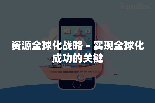 资源全球化战略 - 实现全球化成功的关键