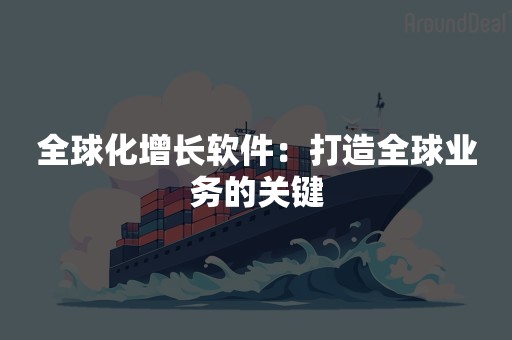 全球化增长软件：打造全球业务的关键