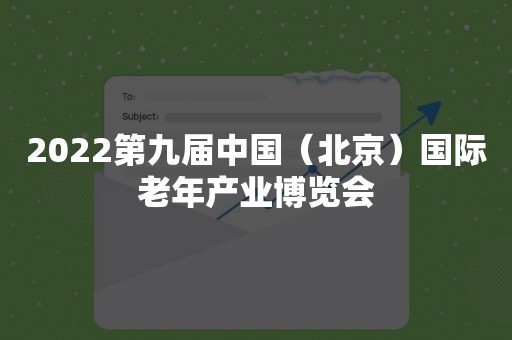 2022第九届中国（北京）国际老年产业博览会